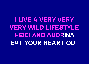 I LIVE A VERY VERY
VERY WILD LIFESTYLE
HEIDI AND AUDRINA
EAT YOUR HEART OUT