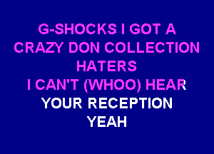 G-SHOCKS I GOT A
CRAZY DON COLLECTION
HATERS
I CAN'T (WHOO) HEAR
YOUR RECEPTION
YEAH