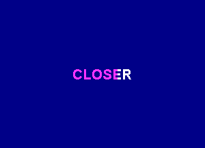 CLOSER