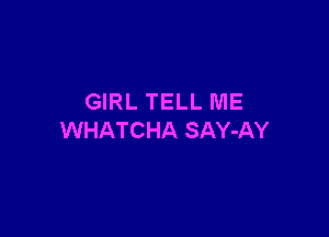 GIRL TELL ME

WHATCHA SAY-AY