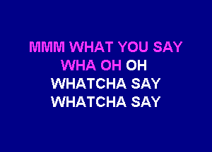 MMM WHAT YOU SAY
WHA OH OH

WHATCHA SAY
WHATCHA SAY