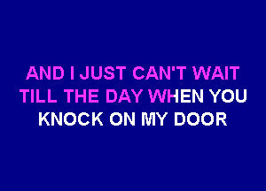 AND I JUST CAN'T WAIT

TILL THE DAY WHEN YOU
KNOCK ON MY DOOR