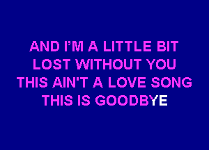 AND PM A LITTLE BIT
LOST WITHOUT YOU
THIS AIN'T A LOVE SONG
THIS IS GOODBYE