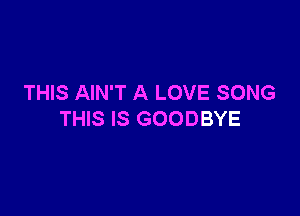 THIS AIN'T A LOVE SONG

THIS IS GOODBYE