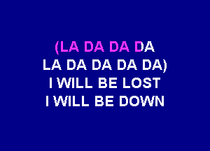 (LA DA DA DA
LA DA DA DA DA)

IWILL BE LOST
IWILL BE DOWN