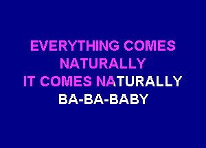 EVERYTHING COMES
NATURALLY

IT COMES NATURALLY
BA-BA-BABY