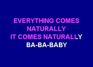 EVERYTHING COMES
NATURALLY

IT COMES NATURALLY
BA-BA-BABY