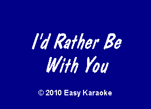 I'd Railier Be

Will You

Q) 2010 Easy Karaoke