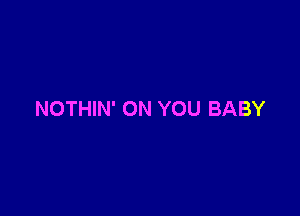 NOTHIN' ON YOU BABY