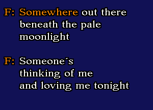 F2 Somewhere out there
beneath the pale
moonlight

2 SomeoneIs
thinking of me
and loving me tonight