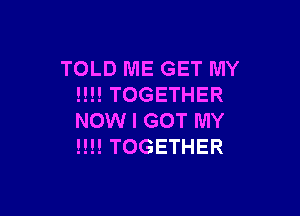 TOLDHMEGETWW'
!H!TOGETHER

NOMH(HTTMY
!H!TOGETHER