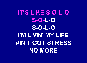 IT'S LIKE S-O-L-O
S-O-L-O
S-O-L-O

I'M LIVIN' MY LIFE
AIN'T GOT STRESS
NO MORE