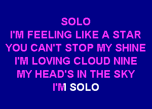 SOLO
I'M FEELING LIKE A STAR
YOU CAN'T STOP MY SHINE
I'M LOVING CLOUD NINE
MY HEAD'S IN THE SKY
I'M SOLO