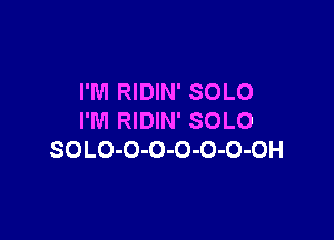 I'M RIDIN' SOLO

I'M RIDIN' SOLO
SOLO-O-O-O-O-O-OH