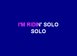 I'M RIDIN' SOLO

SOLO