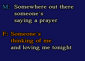 M2 Somewhere out there
someone's
saying a prayer

F2 SomeoneIs
thinking of me
and loving me tonight