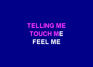 TELLING ME

TOUCH ME
FEEL ME