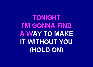 TONIGHT
PM GONNA FIND

A WAY TO MAKE
IT WITHOUT YOU
(HOLD ON)