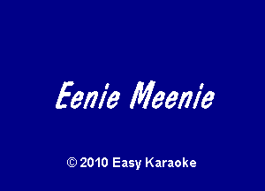 Eem'e Meem'e

Q) 2010 Easy Karaoke