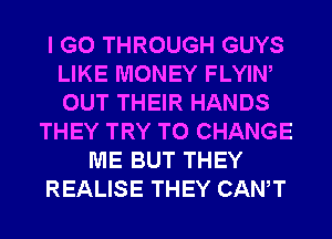 I GO THROUGH GUYS
LIKE MONEY FLYIN
OUT THEIR HANDS

THEY TRY TO CHANGE
ME BUT THEY
REALISE THEY CANT