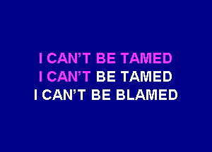 ICAN,T BE TAMED

I CANT BE TAMED
I CANT BE BLAMED