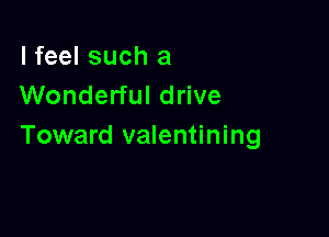 I feel such a
Wonderful drive

Toward valentining