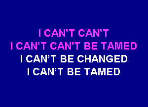 I CANT CANT
I CANT CAN'T BE TAMED

I CANT BE CHANGED
I CANT BE TAMED