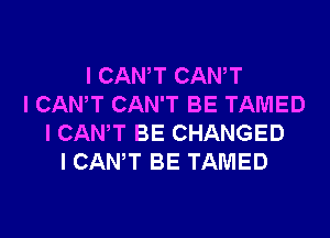 I CANT CANT
I CANT CAN'T BE TAMED

I CANT BE CHANGED
I CANT BE TAMED