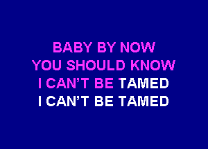 BABY BY NOW
YOU SHOULD KNOW

I CANT BE TAlUlED
I CANT BE TAMED