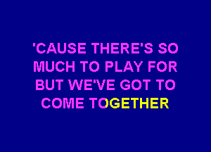 'CAUSE THERE'S SO

MUCH TO PLAY FOR
BUT WE'VE GOT TO
COME TOGETHER

g