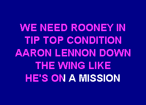 WE NEED ROONEY IN
TIP TOP CONDITION
AARON LENNON DOWN
THE WING LIKE
HE'S ON A MISSION