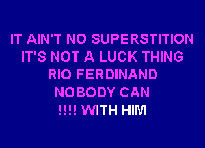 IT AIN'T N0 SUPERSTITION
IT'S NOT A LUCK THING
RIO FERDINAND
NOBODY CAN
!!!! WITH HIM