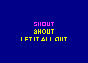 SHOUT

SHOUT
LET IT ALL OUT