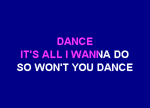 DANCE

IT'S ALL I WANNA DO
SO WON'T YOU DANCE