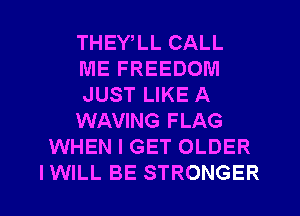 THEY LL CALL
ME FREEDOM
JUST LIKE A
WAVING FLAG
WHEN I GET OLDER
IWILL BE STRONGER