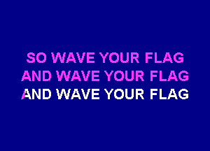 SO WAVE YOUR FLAG

AND WAVE YOUR FLAG
AND WAVE YOUR FLAG