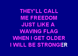 THEY LL CALL
ME FREEDOM
JUST LIKE A
WAVING FLAG
WHEN I GET OLDER
IWILL BE STRONGER