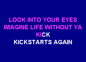 LOOK INTO YOUR EYES
IMAGINE LIFE WITHOUT YA

KICK
KICKSTARTS AGAIN