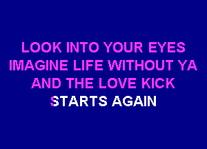 LOOK INTO YOUR EYES
IMAGINE LIFE WITHOUT YA
AND THE LOVE KICK
STARTS AGAIN