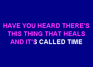 HAVE YOU HEARD THERE'S
THIS THING THAT HEALS
AND IT'S CALLED TIME