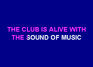 THE CLUB IS ALIVE WITH

THE SOUND OF MUSIC