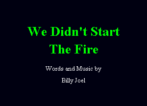 We Didn't Start
The Fire

Woxds and Musxc by
Bdly Joel