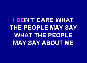l DONW CARE WHAT
THE PEOPLE MAY SAY
WHAT THE PEOPLE
MAY SAY ABOUT ME