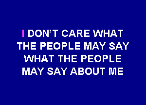 l DONW CARE WHAT
THE PEOPLE MAY SAY
WHAT THE PEOPLE
MAY SAY ABOUT ME