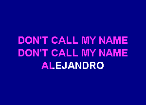 DON'T CALL MY NAME

DON'T CALL MY NAME
ALEJANDRO