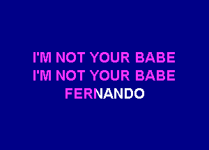 I'M NOT YOUR BABE

I'M NOT YOUR BABE
FERNANDO