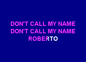 DON'T CALL MY NAME

DON'T CALL MY NAME
ROBERTO