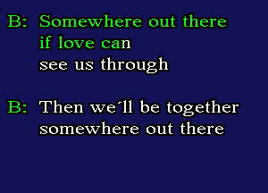 Somewhere out there
if love can
see us through

2 Then we'll be together
somewhere out there