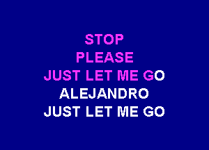 STOP
PLEASE

JUST LET ME G0
ALEJANDRO
JUST LET ME G0