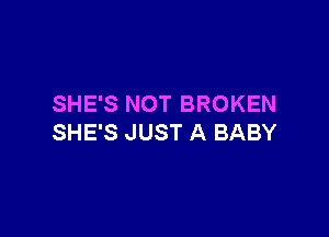 SHE'S NOT BROKEN

SHE'S JUST A BABY